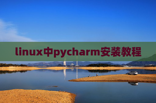 linux中pycharm安装教程 linux中pycharm安装教程